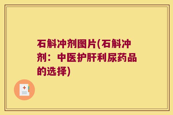 石斛冲剂图片(石斛冲剂：中医护肝利尿药品的选择)