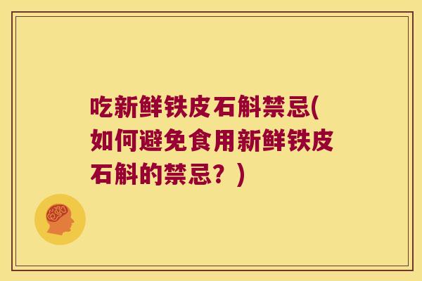 吃新鲜铁皮石斛禁忌(如何避免食用新鲜铁皮石斛的禁忌？)