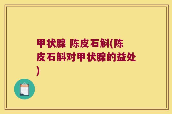  陈皮石斛(陈皮石斛对的益处)