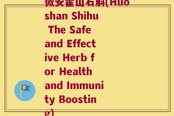 微安霍山石斛(Huoshan Shihu The Safe and Effective Herb for Health and Immunity Boosting)