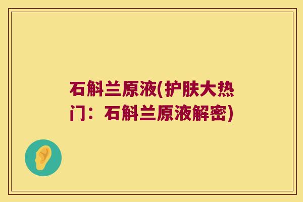 石斛兰原液(护肤大热门:石斛兰原液解密) 石斛兰原液(护肤大热门:石斛兰原液解密)