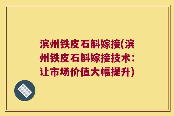 滨州铁皮石斛嫁接(滨州铁皮石斛嫁接技术：让市场价值大幅提升)