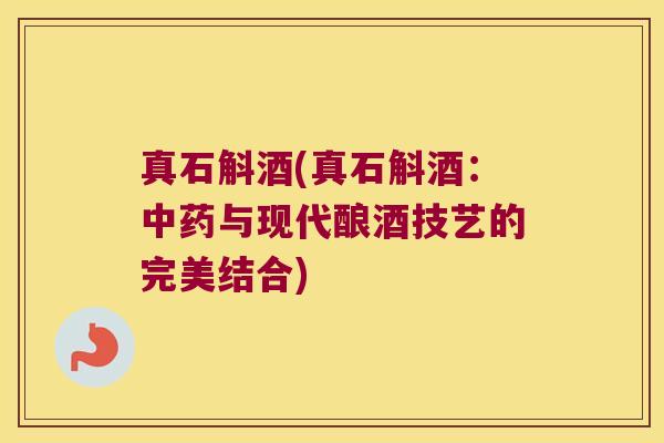 真石斛酒(真石斛酒：与现代酿酒技艺的完美结合)