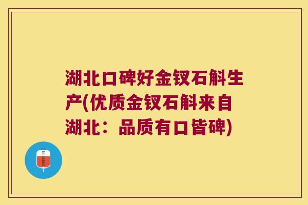 湖北口碑好金钗石斛生产(优质金钗石斛来自湖北：品质有口皆碑)