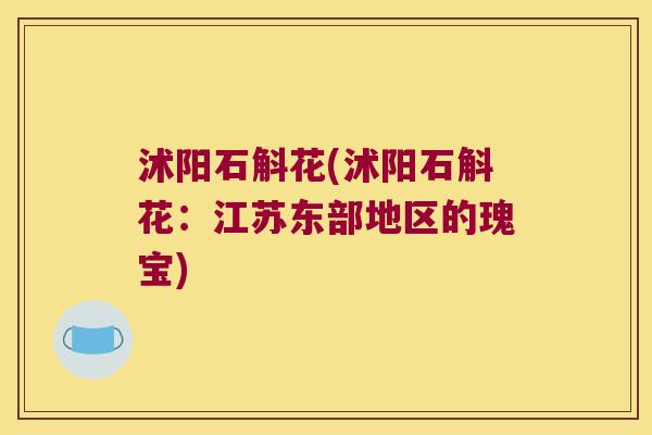 沭阳石斛花(沭阳石斛花：江苏东部地区的瑰宝)