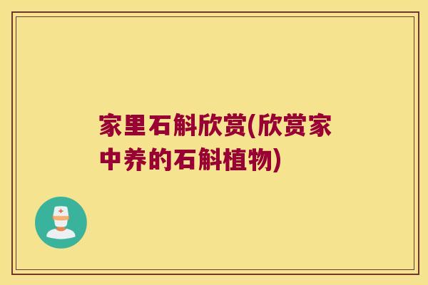 家里石斛欣赏(欣赏家中养的石斛植物)