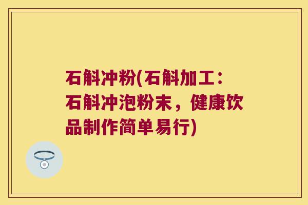 石斛冲粉(石斛加工：石斛冲泡粉末，健康饮品制作简单易行)