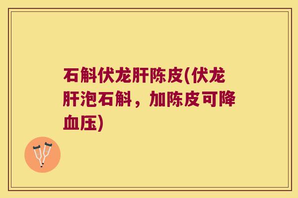 石斛伏龙肝陈皮(伏龙肝泡石斛，加陈皮可降血压)
