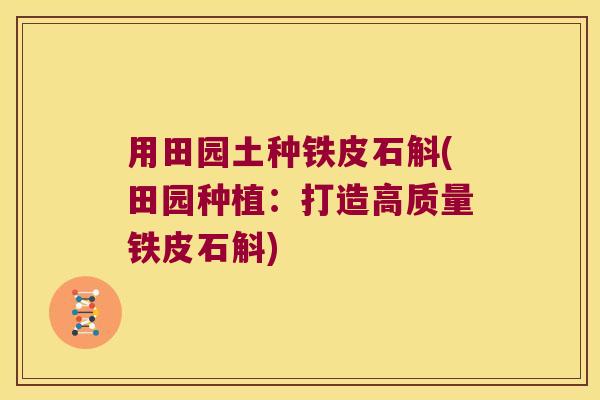 用田园土种铁皮石斛(田园种植：打造高质量铁皮石斛)