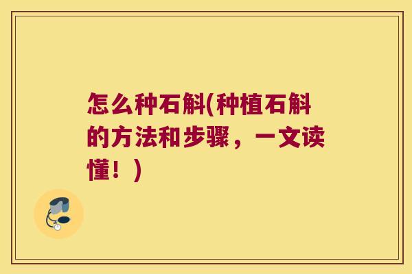 怎么种石斛(种植石斛的方法和步骤，一文读懂！)