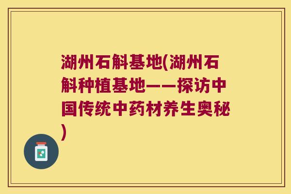 湖州石斛基地(湖州石斛种植基地——探访中国传统中药材养生奥秘)