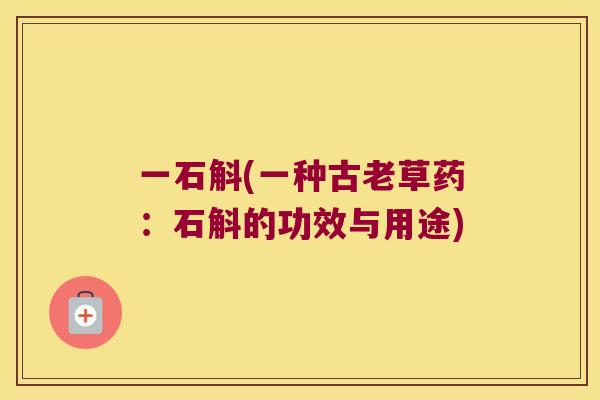 一石斛(一种古老草药：石斛的功效与用途)