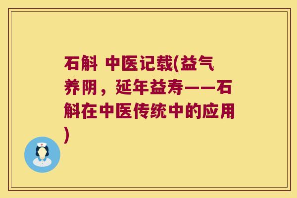 石斛 中医记载(益气养阴，延年益寿——石斛在中医传统中的应用)