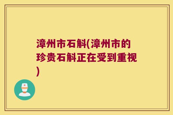 漳州市石斛(漳州市的珍贵石斛正在受到重视) 漳州市石斛(漳州市的珍贵石斛正在受到重视)