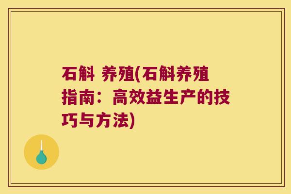 石斛 养殖(石斛养殖指南:高效益生产的技巧与方法) 石斛 养殖(石斛养殖指南:高效益生产的技巧与方法)