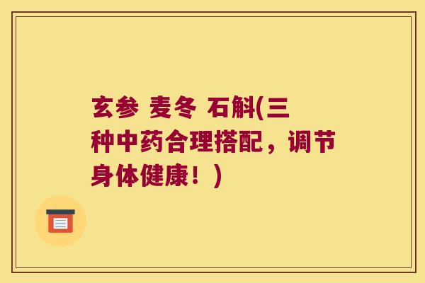 玄参 麦冬 石斛(三种合理搭配，调节身体健康！)