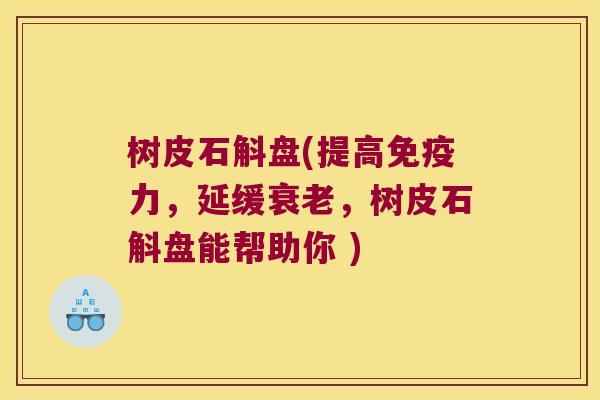 树皮石斛盘(提高免疫力，延缓衰老，树皮石斛盘能帮助你 )