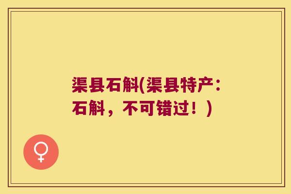 渠县石斛(渠县特产：石斛，不可错过！)
