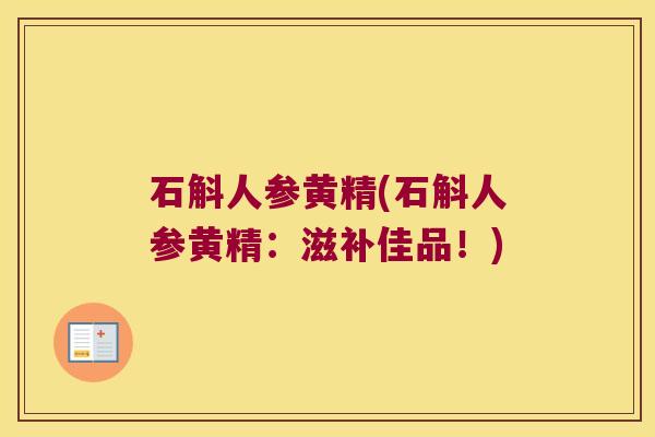 石斛人参黄精(石斛人参黄精：滋补佳品！)