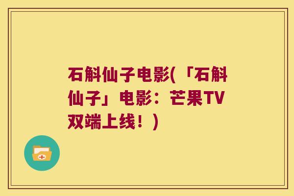 石斛仙子电影(「石斛仙子」电影：芒果TV双端上线！)