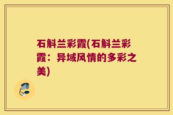 石斛兰彩霞(石斛兰彩霞：异域风情的多彩之美)