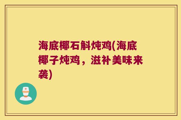海底椰石斛炖鸡(海底椰子炖鸡，滋补美味来袭)