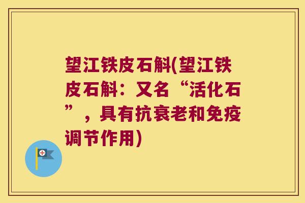 望江铁皮石斛(望江铁皮石斛：又名“活化石”，具有抗和调节作用)