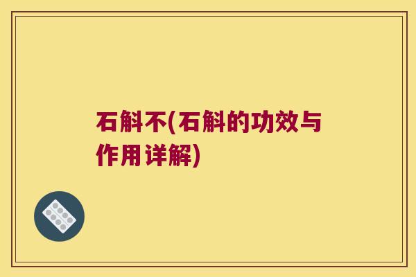 石斛不(石斛的功效与作用详解)