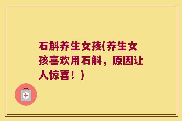 石斛养生女孩(养生女孩喜欢用石斛，原因让人惊喜！)