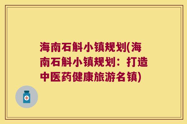 海南石斛小镇规划(海南石斛小镇规划：打造中医药健康旅游名镇)