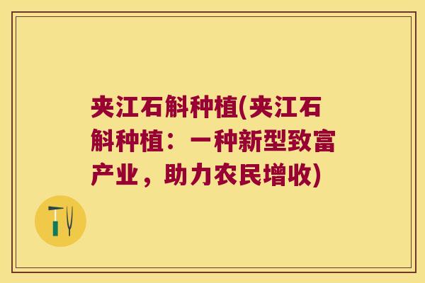夹江石斛种植(夹江石斛种植：一种新型致富产业，助力农民增收)