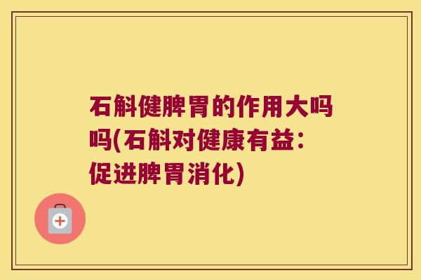 石斛健脾胃的作用大吗吗(石斛对健康有益：促进脾胃消化)