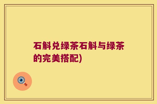 石斛兑绿茶石斛与绿茶的完美搭配)