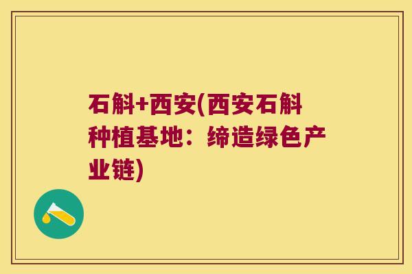 石斛+西安(西安石斛种植基地:缔造绿色产业链) 石斛+西安(西安石斛种植基地:缔造绿色产业链)