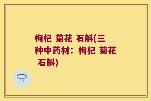 枸杞 菊花 石斛(三种中药材：枸杞 菊花 石斛)