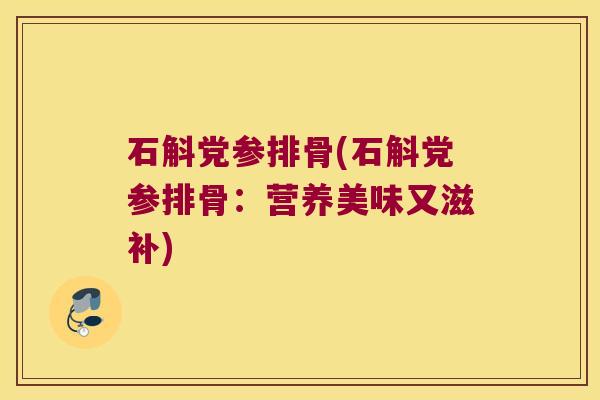 石斛党参排骨(石斛党参排骨：营养美味又滋补)