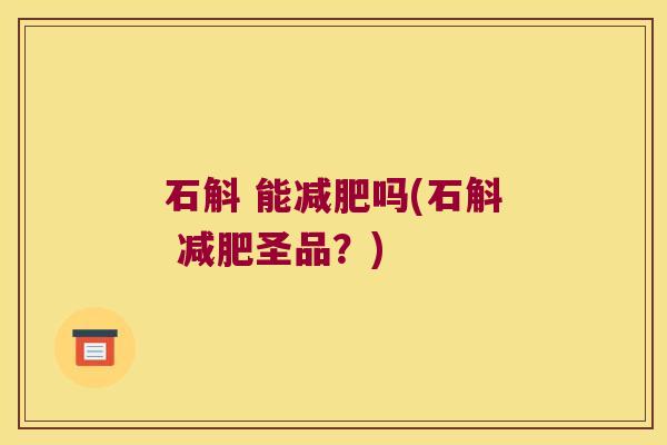 石斛 能减肥吗(石斛 减肥圣品？)