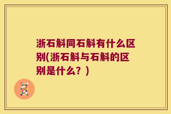 浙石斛同石斛有什么区别(浙石斛与石斛的区别是什么？)