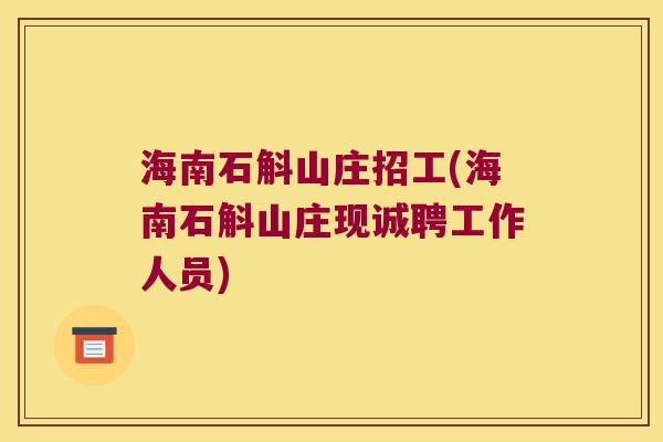 海南石斛山庄招工(海南石斛山庄现诚聘工作人员)