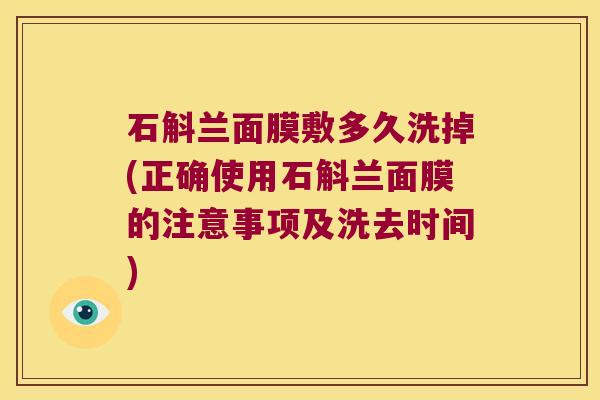 石斛兰面膜敷多久洗掉(正确使用石斛兰面膜的注意事项及洗去时间)