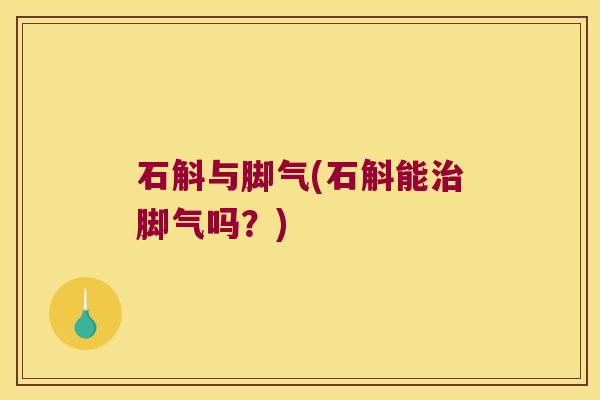 石斛与脚气(石斛能治脚气吗？)