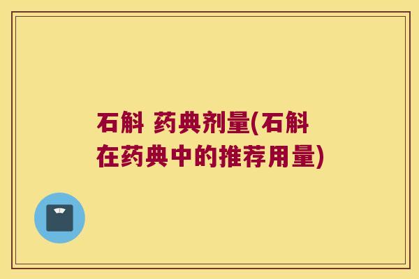 石斛 药典剂量(石斛在药典中的推荐用量)