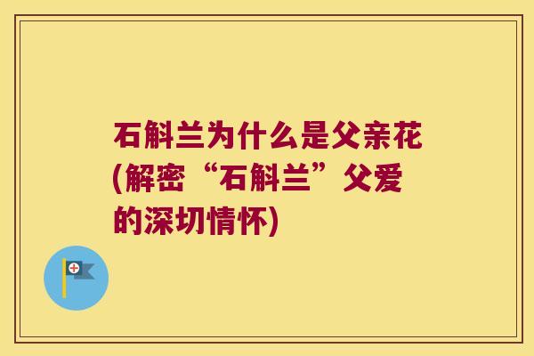 石斛兰为什么是父亲花(解密“石斛兰”父爱的深切情怀) 石斛兰为什么是父亲花(解密“石斛兰”父爱的深切情怀)