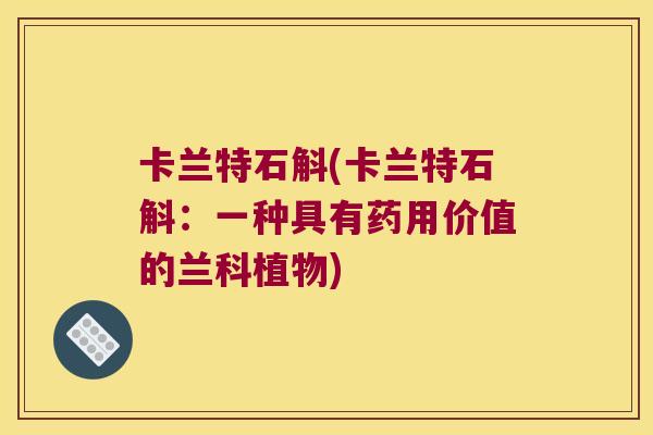 卡兰特石斛(卡兰特石斛：一种具有药用价值的兰科植物)