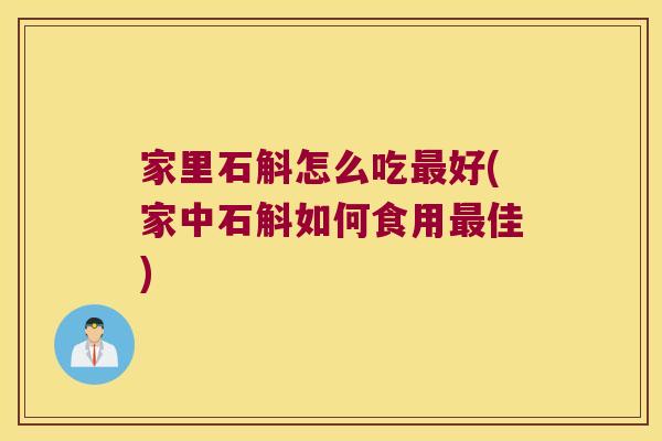 家里石斛怎么吃最好(家中石斛如何食用最佳)