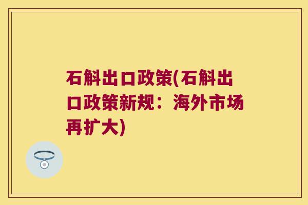 石斛出口政策(石斛出口政策新规：海外市场再扩大)