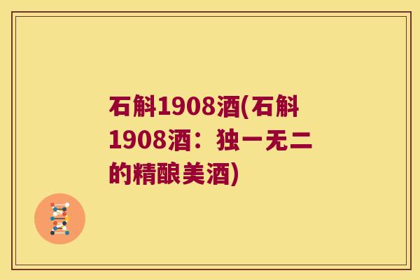 石斛1908酒(石斛1908酒：独一无二的精酿美酒)