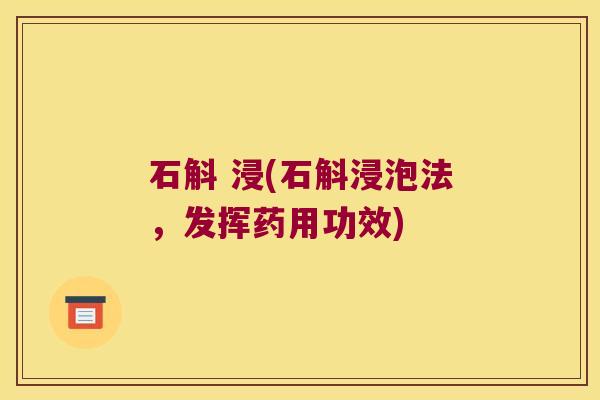 石斛 浸(石斛浸泡法，发挥药用功效)