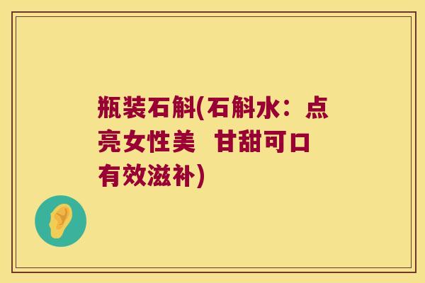 瓶装石斛(石斛水：点亮女性美  甘甜可口有效滋补)