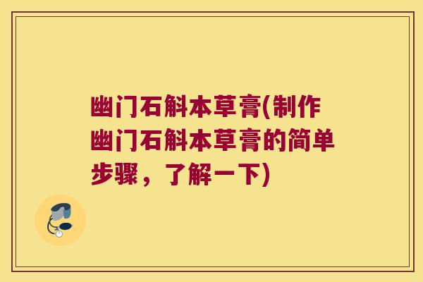 幽门石斛本草膏(制作幽门石斛本草膏的简单步骤,了解一下) 幽门石斛本草膏(制作幽门石斛本草膏的简单步骤,了解一下)